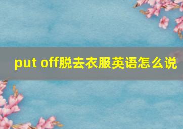 put off脱去衣服英语怎么说